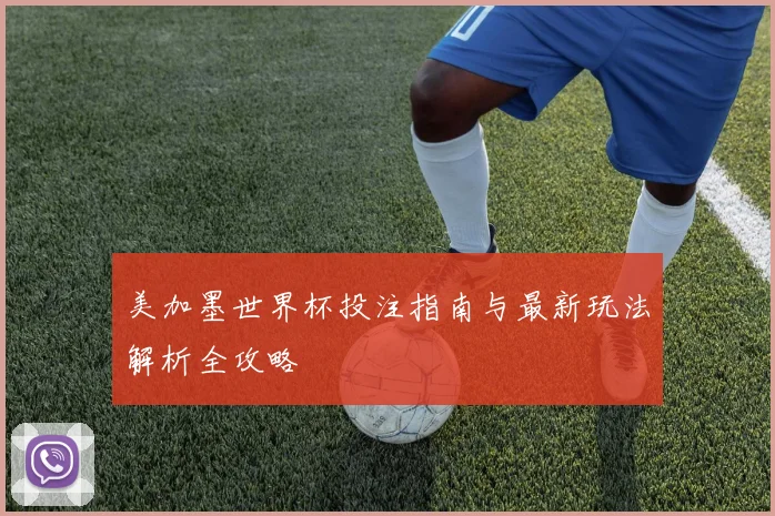 美加墨世界杯投注指南与最新玩法解析全攻略