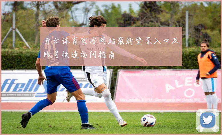 开云体育官方网站最新登录入口及账号快速访问指南