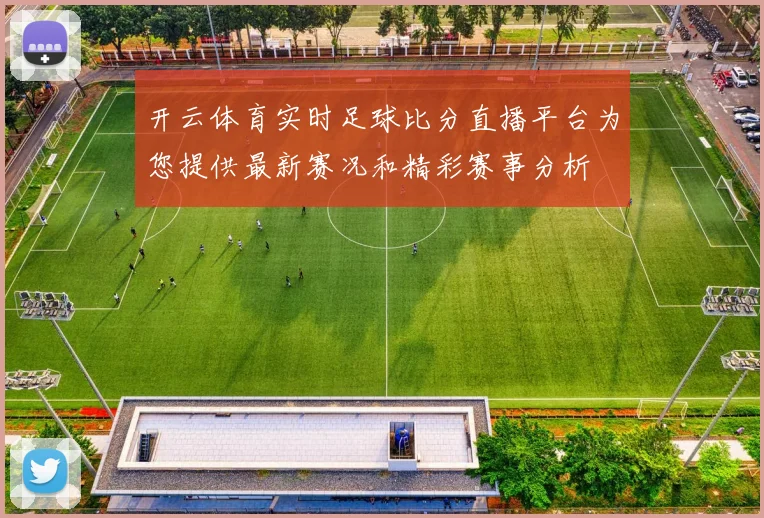 开云体育实时足球比分直播平台为您提供最新赛况和精彩赛事分析