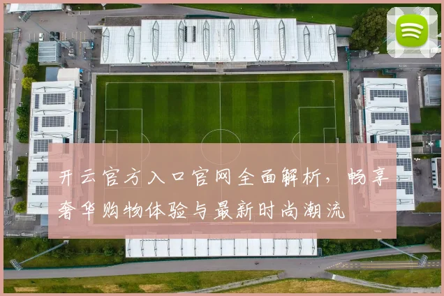 开云官方入口官网全面解析，畅享奢华购物体验与最新时尚潮流