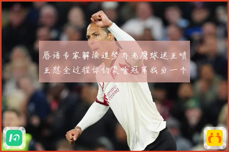唇语专家解读追梦与老鹰球迷互喷互怼全过程你们是啥冠军我分一个赛场复盘