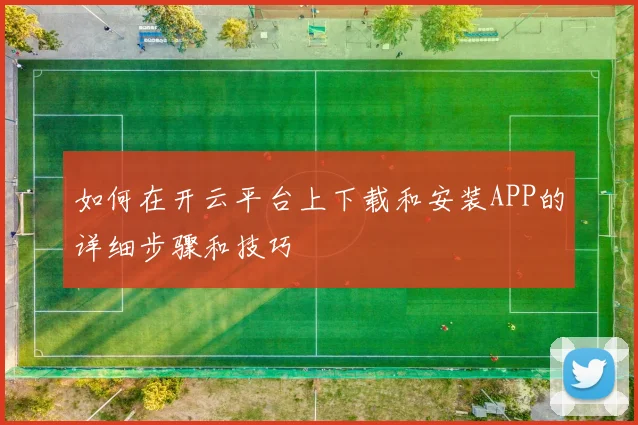 如何在开云平台上下载和安装APP的详细步骤和技巧