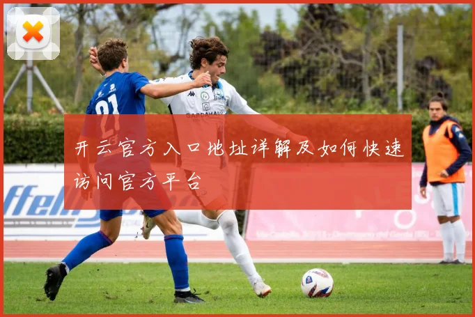 开云官方入口地址详解及如何快速访问官方平台