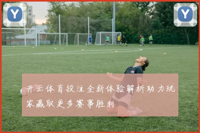 开云体育投注全新体验解析助力玩家赢取更多赛事胜利