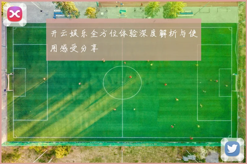 开云娱乐全方位体验深度解析与使用感受分享