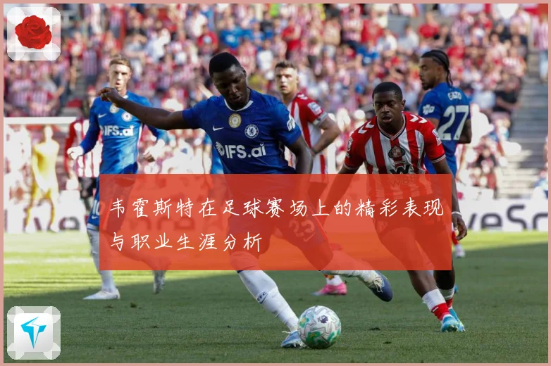 韦霍斯特在足球赛场上的精彩表现与职业生涯分析