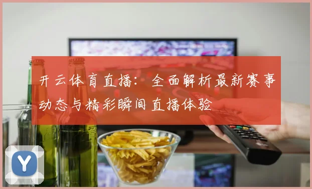开云体育直播：全面解析最新赛事动态与精彩瞬间直播体验