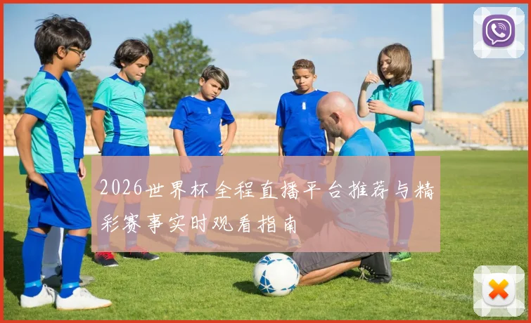 2026世界杯全程直播平台推荐与精彩赛事实时观看指南