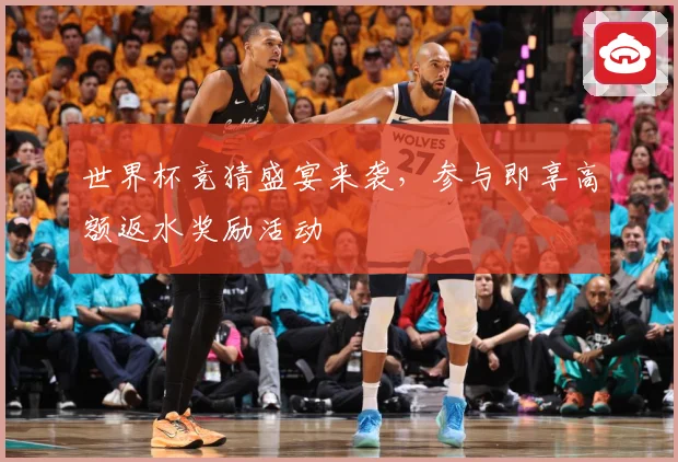 世界杯竞猜盛宴来袭，参与即享高额返水奖励活动