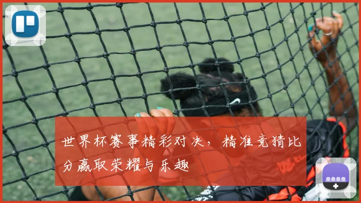 世界杯赛事精彩对决，精准竞猜比分赢取荣耀与乐趣