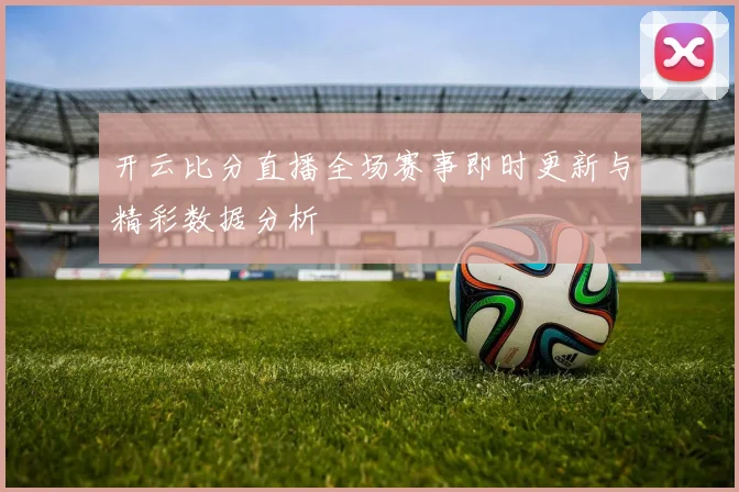 开云比分直播全场赛事即时更新与精彩数据分析