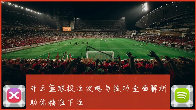开云篮球投注攻略与技巧全面解析助你精准下注