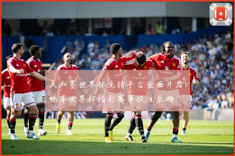 美加墨世界杯竞猜平台全面开启，畅享世界杯精彩赛事投注乐趣