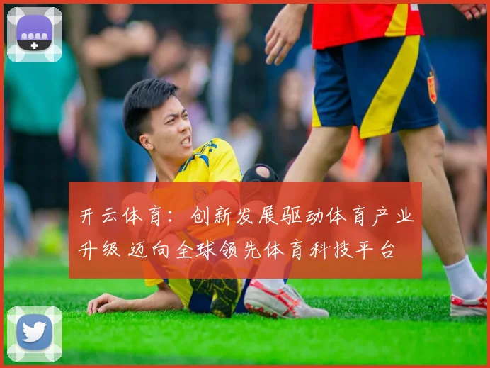 开云体育：创新发展驱动体育产业升级 迈向全球领先体育科技平台