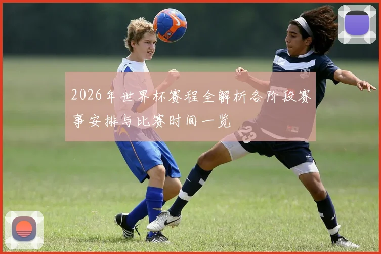 2026年世界杯赛程全解析各阶段赛事安排与比赛时间一览