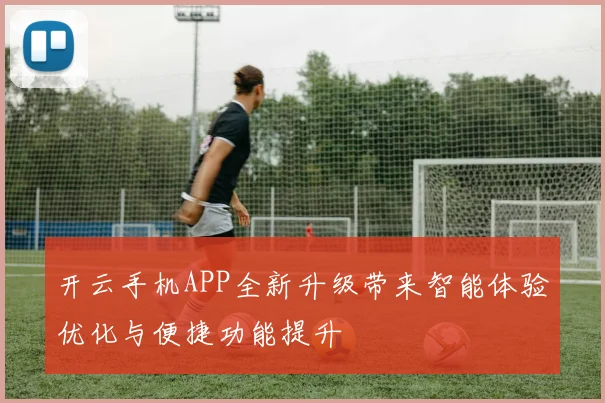 开云手机APP全新升级带来智能体验优化与便捷功能提升