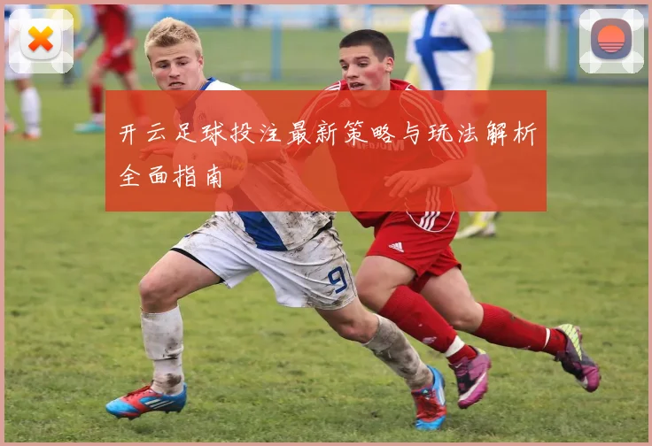 开云足球投注最新策略与玩法解析全面指南