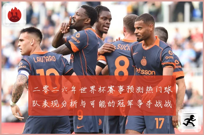 二零二六年世界杯赛事预测热门球队表现分析与可能的冠军争夺战战术观察