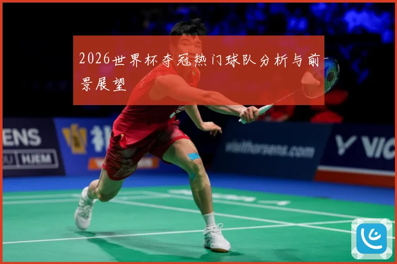 2026世界杯夺冠热门球队分析与前景展望