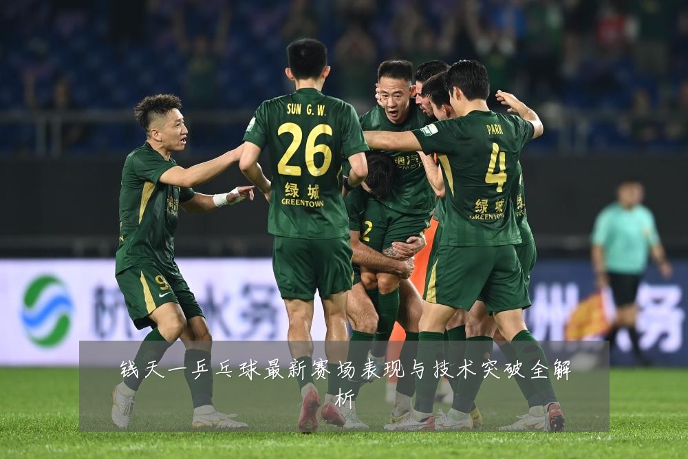 钱天一乒乓球最新赛场表现与技术突破全解析
