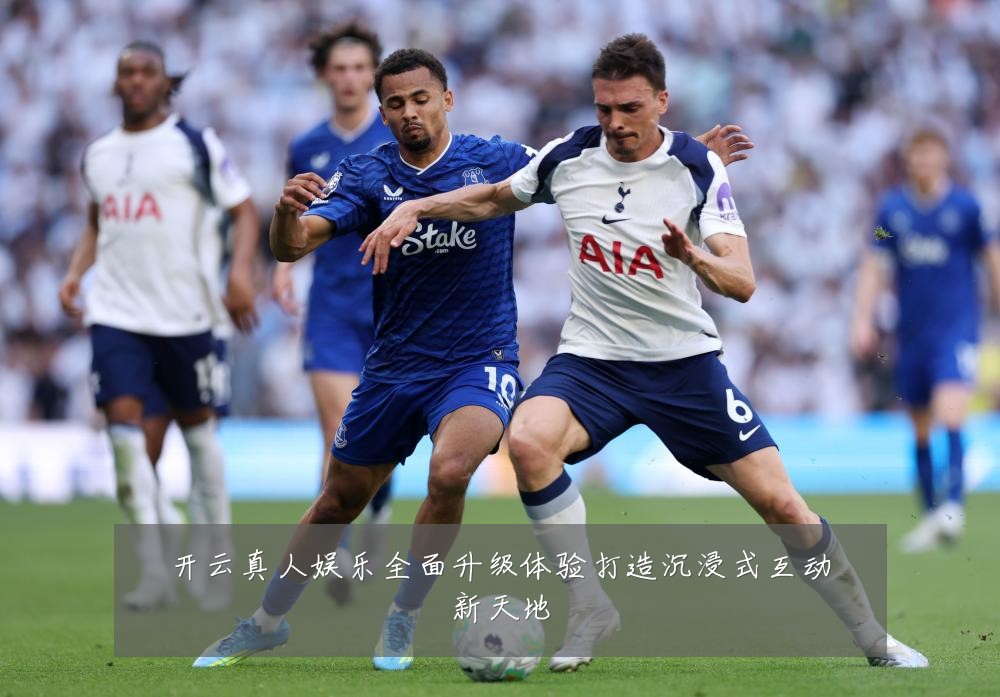 开云真人娱乐全面升级体验打造沉浸式互动新天地