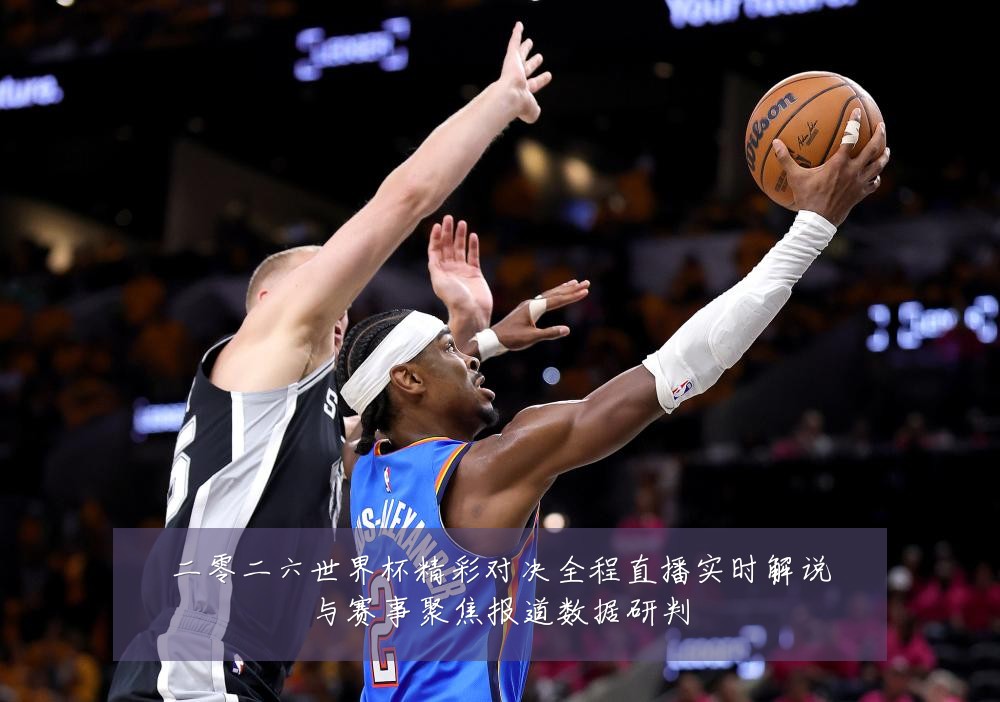 二零二六世界杯精彩对决全程直播实时解说与赛事聚焦报道数据研判