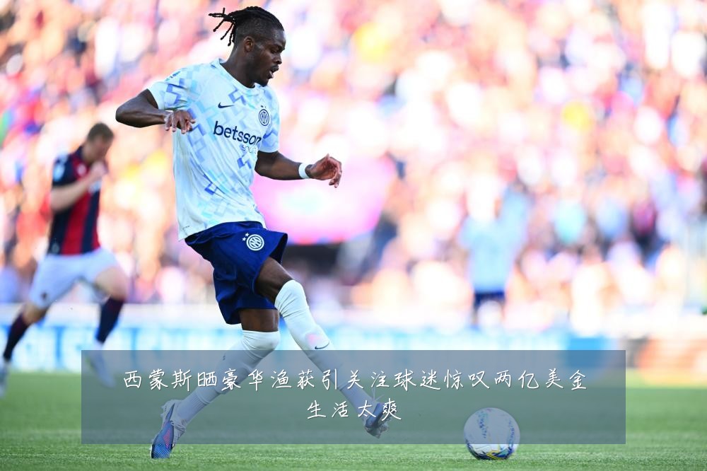 西蒙斯晒豪华渔获引关注球迷惊叹两亿美金生活太爽